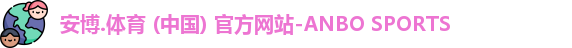安博.体育 (中国) 官方网站-ANBO SPORTS
